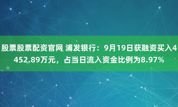 股票股票配资官网 浦发银行：9月19日获融资买入4452.89万元，占当日流入资金比例为8.97%