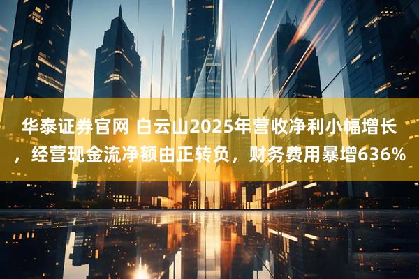 华泰证券官网 白云山2025年营收净利小幅增长，经营现金流净额由正转负，财务费用暴增636%