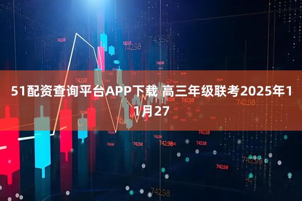 51配资查询平台APP下载 高三年级联考2025年11月27