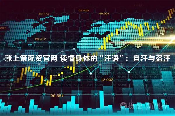 涨上策配资官网 读懂身体的“汗语”：自汗与盗汗