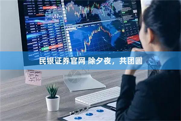 民银证券官网 除夕夜，共团圆